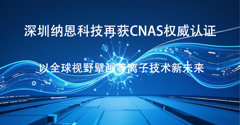 深圳納恩科技再獲CNAS權威認證 以全球視野擘畫等離子技術新未來?